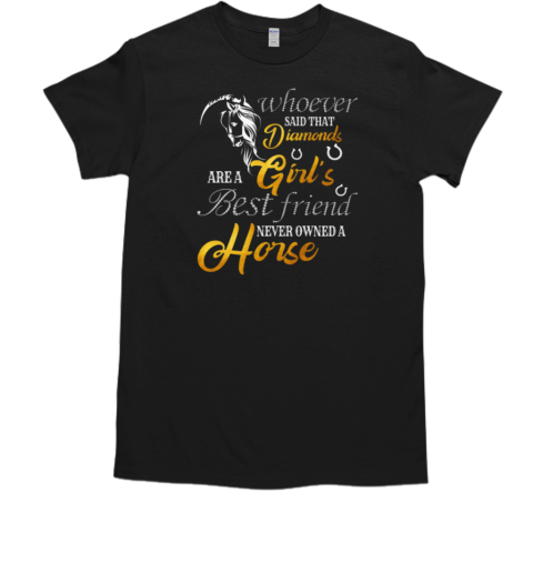 Whoever Said That Diamonds Are A Girl's Best Friend Never Owned A Horse T-Shirt