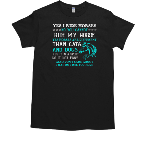 Yes I Ride Horses No You Cannot Ride My Horse Yes It Is A Sport No It Not Easy T-Shirt