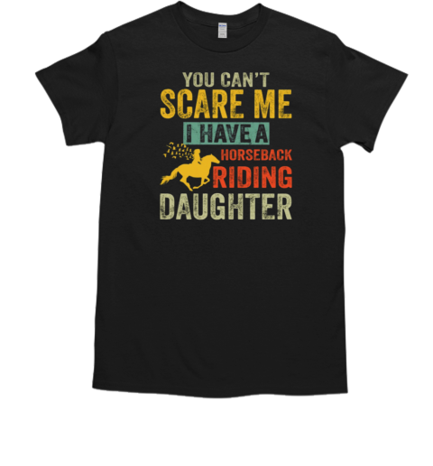 You Can't Scare Me I Have A Horseback Riding Daughter T-Shirt