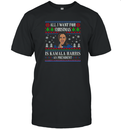 All I Want For Christmas Is Kamala Harris As President Ugly Christmas 2024 T-Shirt