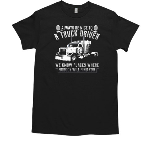 Always Be Nice To A Trucker Driver T-Shirt