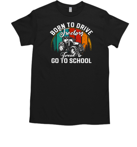 Back To School Tractor  Born To Drive Tractors Forced To Go To School T-Shirt