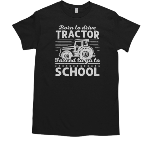 Back To School Tractor Born To Drive Tractor Forced To Go To School T-Shirt