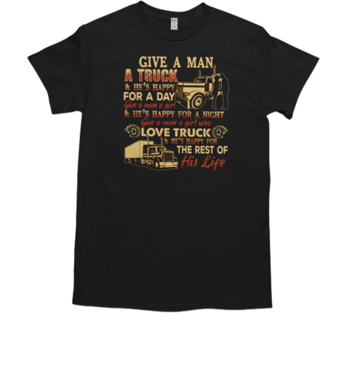 Back version  Give A Man A Truck He's Happy For A Day Give A Man A Girl Who Love Truck He's Happy For The Rest Of His Life T-Shirt