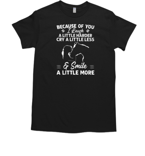 Because Of You I Laugh A Little Harder Cry A Little Less Smile A Little More T-Shirt