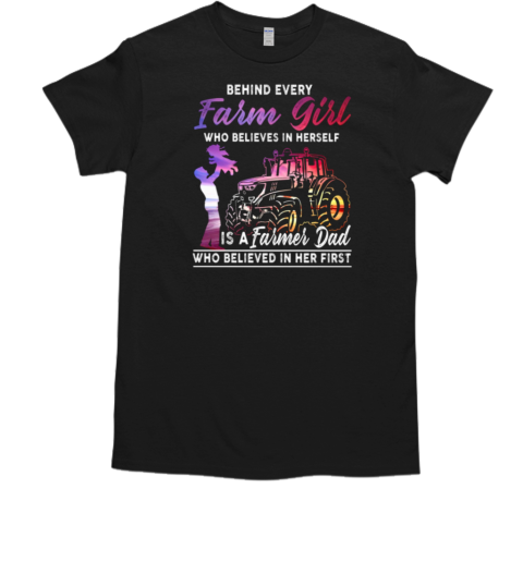 Behind Every Farm Girl Who Believes In Herself Is A Farmer Dad Who Believed In Her First T-Shirt