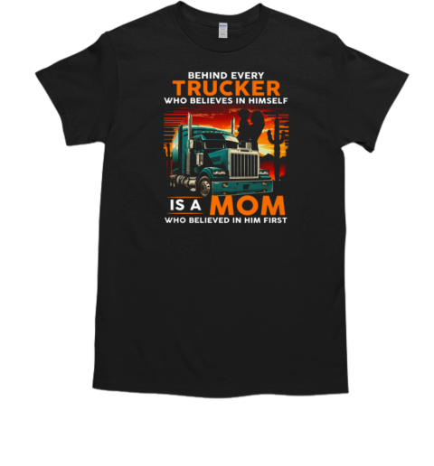 Behind Every Trucker Who Believes In Himself Is A Mom T-Shirt