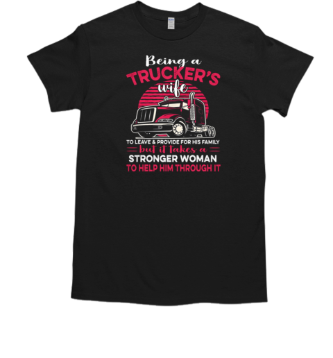 Being A Trucker's Wife To Leave And Provide For His Family T-Shirt