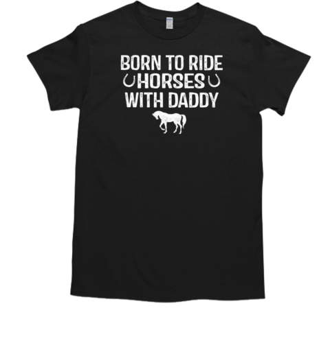 Born To Ride Horses With Daddy T-Shirt