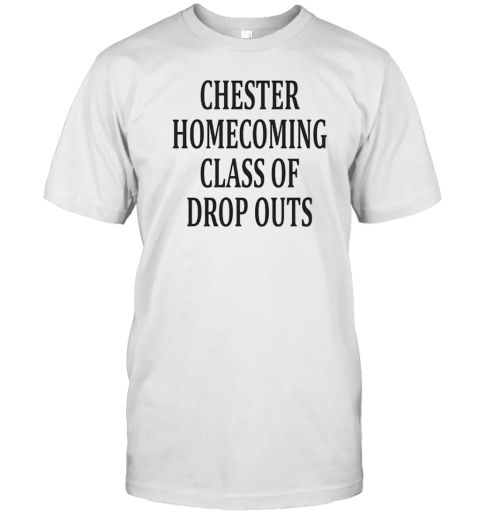 Chester homecoming class of drop outs T-Shirt