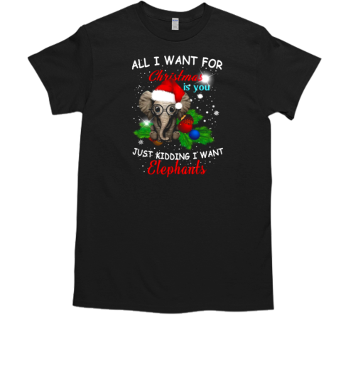 Elephant Christmas All I Want Christmas Is You Just Kidding I Want Elephant T-Shirt