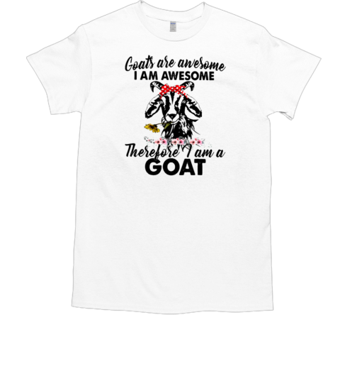 Goats Are Awesome I Am Awesome Therefore I Am A Goat T-Shirt