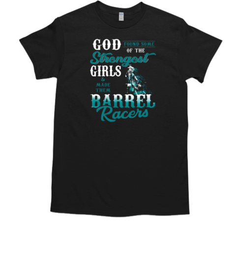 God Found Some Of The Strongest Girls Made Them Barrel Racers T-Shirt