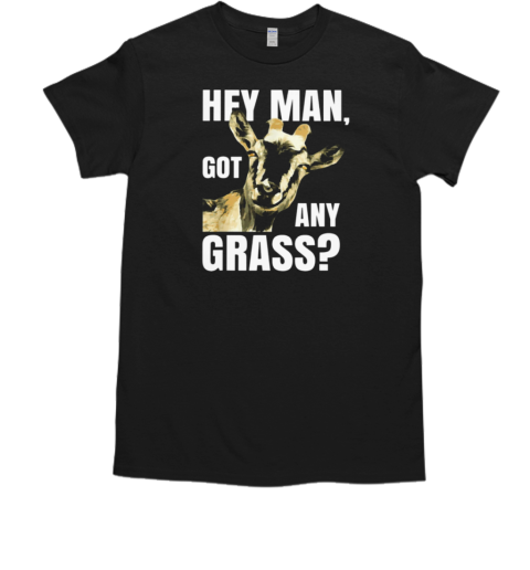 Hey Man Got Any Grass T-Shirt