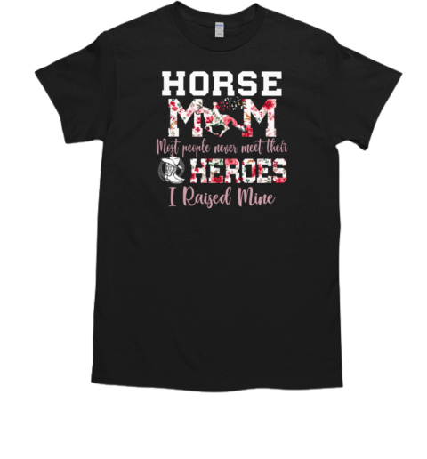 Horse Mom Most People Never Meet Their Heroes I Raised Mine T-Shirt