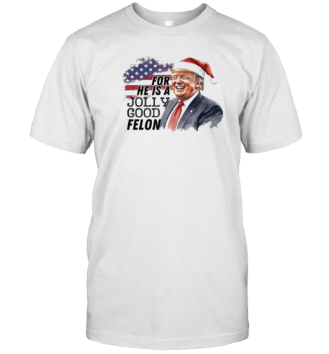 Humorous Felon Santa Trump For He Is A Jolly Good Felon 2024 Christmas T-Shirt