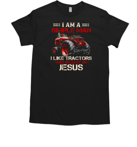 I Am A Simple Man I Like Tractors And Believe T-Shirt