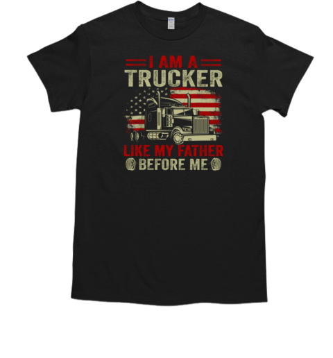 I Am A Trucker Like My Father Before Me T-Shirt