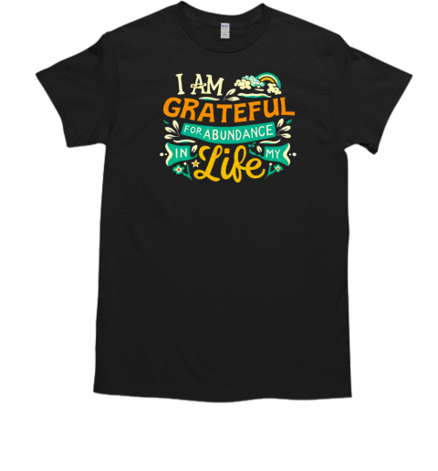 I am grateful for abundance in my life T-Shirt