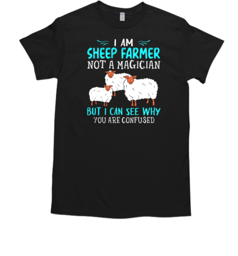 I Am Sheep Farmer Not A Magician But I Can See Why You Are Confused T-Shirt