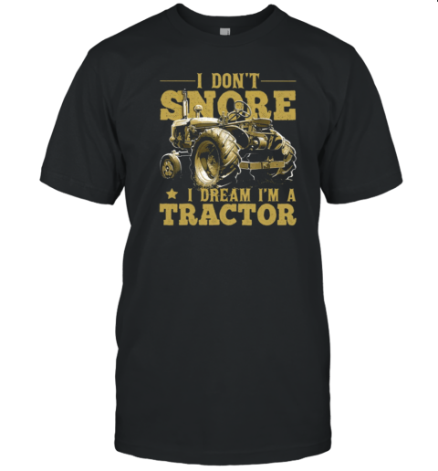 I Don't Snore i Dream A Tractor T-Shirt