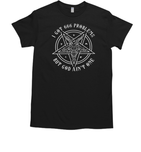 I Got 666 Problems But God Ain't One T-Shirt