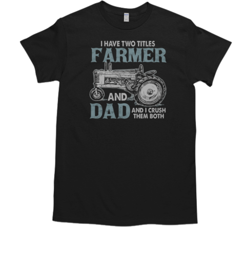 I Have Two Titles Farmer And Dad And I Crush Them Both T-Shirt