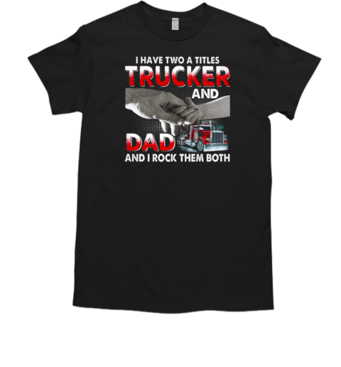 I Have Two Titles Trucker And Dad And I Rock Them Both T-Shirt