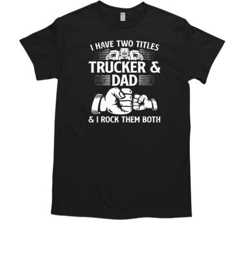 I Have Two Titles Trucker And Dad I Rock Them Both T-Shirt