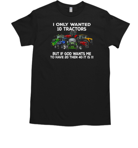 I Only Wanted 10 Tractors But If God Wants Me To Have 20 Then 40 It Is T-Shirt