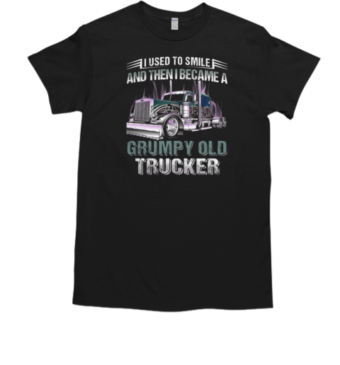 I Used To Smile And Then I Became A Grumpy Old Trucker T-Shirt