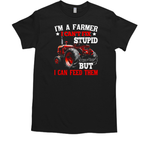 I'm A Farmer I Can't Fix Stupid But I Can Feed Them T-Shirt