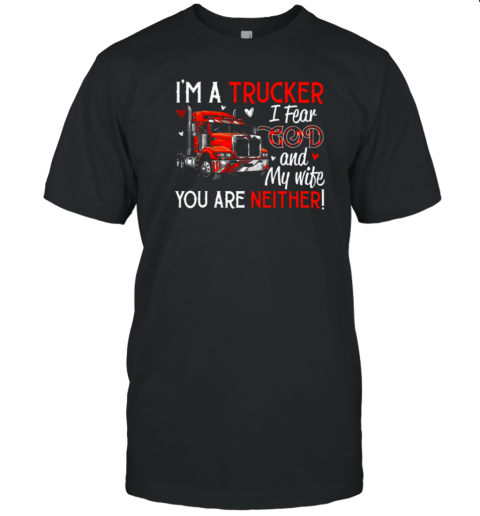 I'm A Trucker I Fear God My Wife You Are Neither T-Shirt