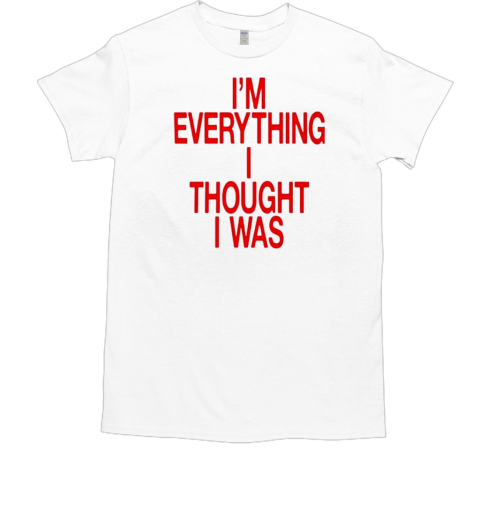 I'm Everything I Thought I Was T-Shirt