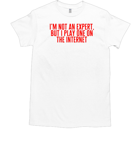 I'm not an expert but I play one on the internet T-Shirt