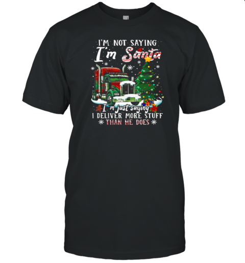 I'm Not Saying I'm Santa Deliver More Stuff Than He Does Funny Christmas Trucker T-Shirt