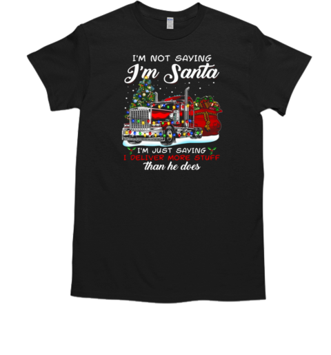 I'm Not Saying I'm Santa I'm Just Saying I Deliver More Stuff Than He Does T-Shirt