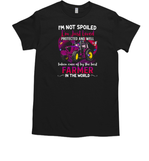 I'm Not Spoiled I'm Just Loved Protected And Well Taken Care Of By The Best Farmer In The World T-Shirt