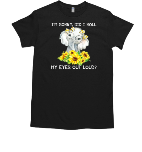 I'm Sorry Did I Roll My Eyes Out Loud Funny Elephant T-Shirt