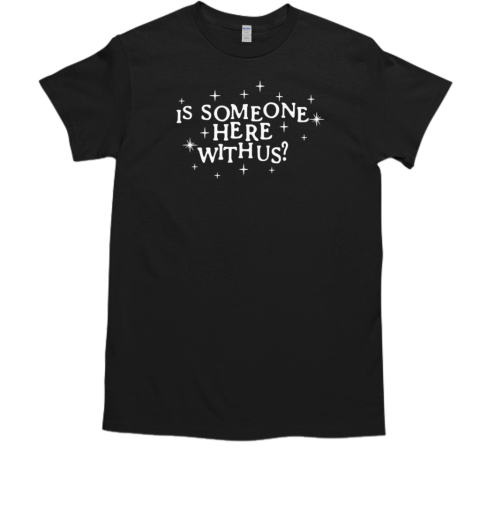 Is someone here with us T-Shirt