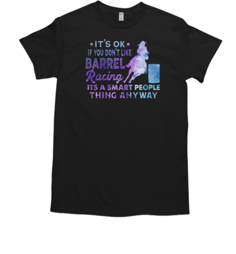 It's Ok If You Don't Like Barrel Racing Smart People Thing Anyway T-Shirt