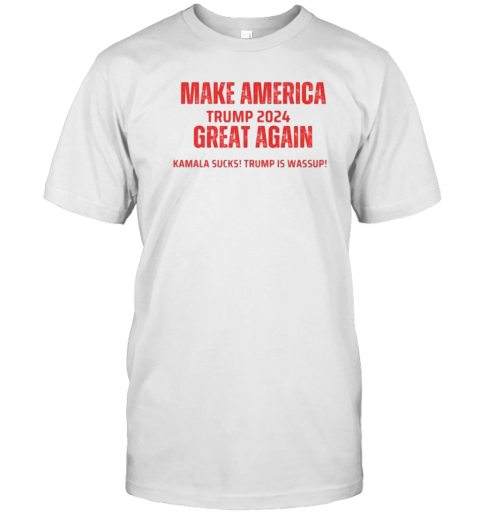 Make America Trump 2024 Kamala Sucks Trump Is Wassup T-Shirt