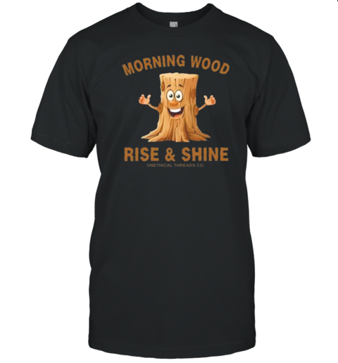 Morning Wood Rise And Shine Unethical Threads Co. T-Shirt