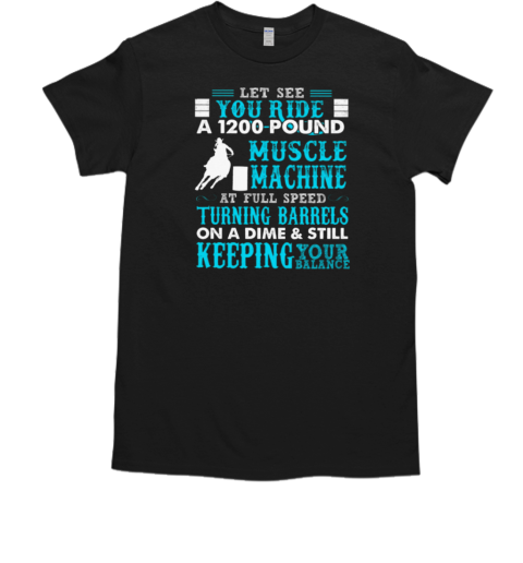 Muscle Machine At Full Speed Turning Barrels On A Dime And Still Keeping Your Balance T-Shirt