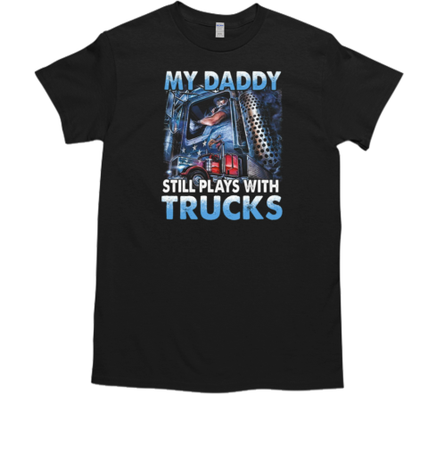 My Daddy Still Plays With Trucks T-Shirt