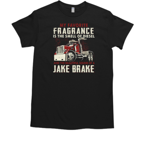 My Favorite Fragrance Is The Smell Of Diesel And The Beautiful Sound Of A Jake Brake T-Shirt