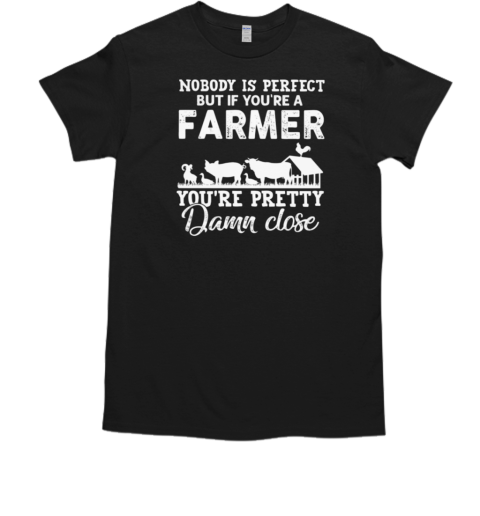 Nobody Is Perfect But If You're A Farmer You're Pretty Damn Close T-Shirt