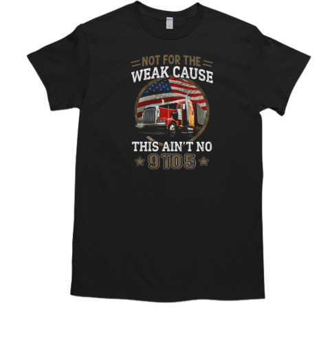 Not For The Weak Cause This Ain't No 9 To 5 T-Shirt