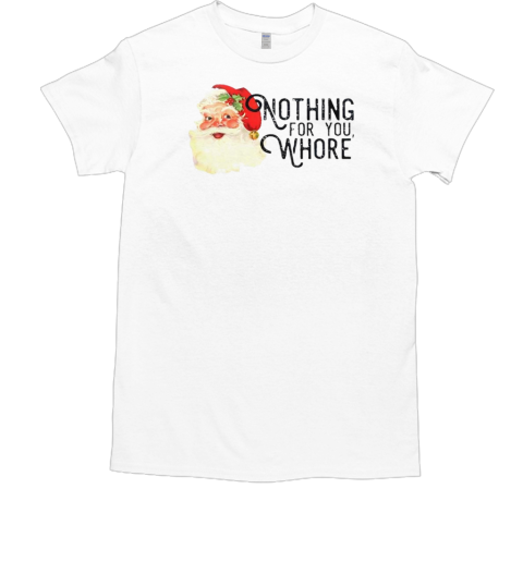 Santa Claus nothing for you whore Christmas T-Shirt