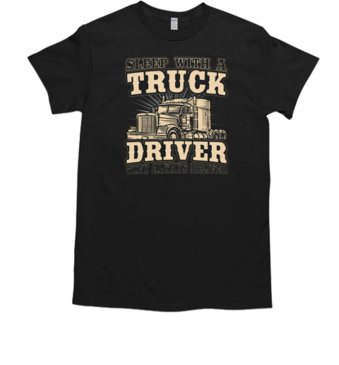 Sleep With A Trucker Driver They Always Deliver T-Shirt